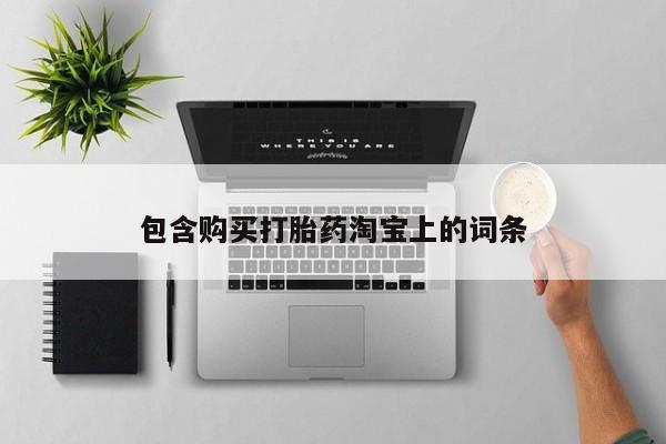 打胎药私人包含购买打胎药淘宝上的词条
