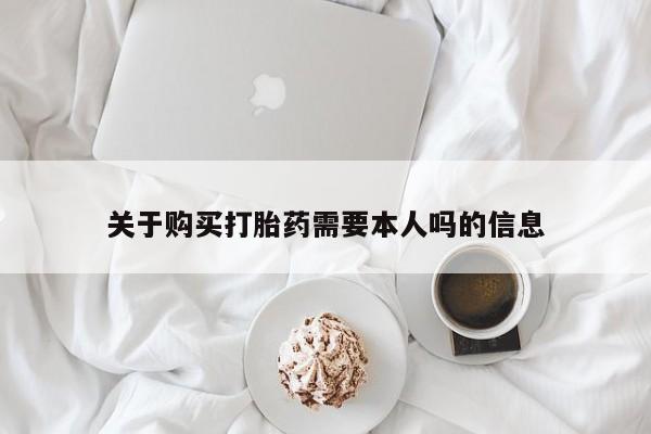 打胎药私人关于购买打胎药需要本人吗的信息