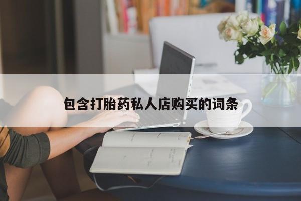 打胎药私人包含打胎药私人店购买的词条