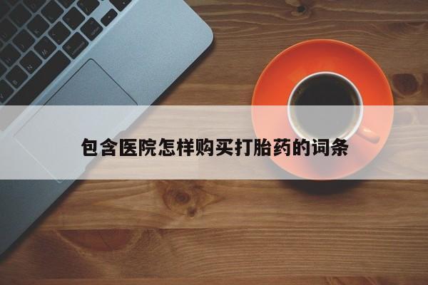 打胎药私人包含医院怎样购买打胎药的词条