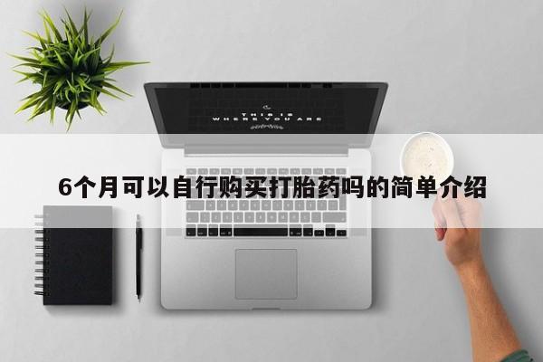 打胎药私人6个月可以自行购买打胎药吗的简单介绍