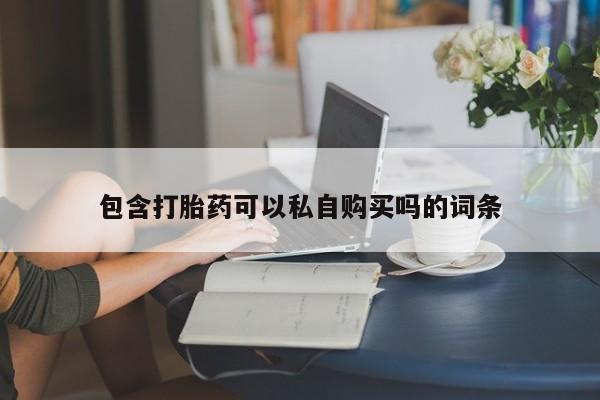 打胎药私人包含打胎药可以私自购买吗的词条