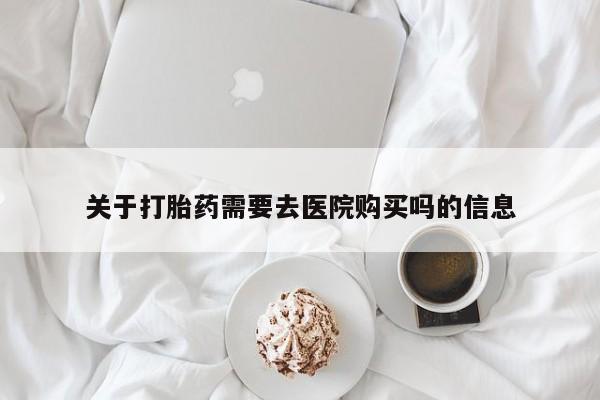 打胎药私人关于打胎药需要去医院购买吗的信息