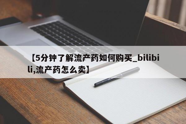 打胎药私人【5分钟了解流产药如何购买_bilibili,流产药怎么卖】